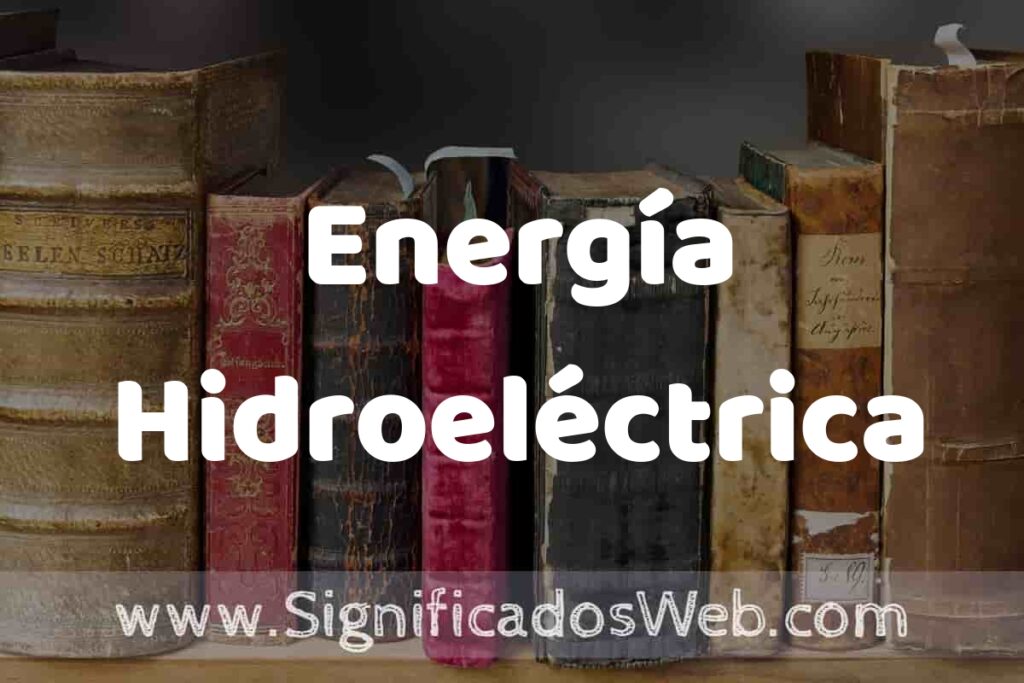 Definición de Energía Hidroeléctrica: Que es, 5 Ejemplos, Tipos y Para que Sirve + Sinónimo y Significado