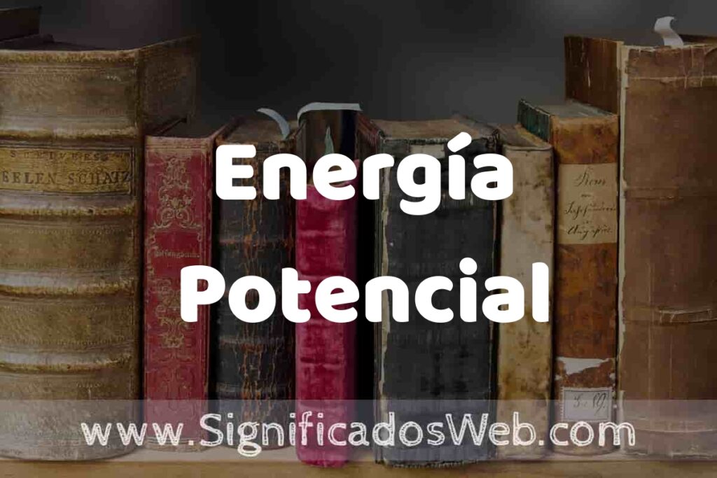 Definición de Energía Potencial: Que es, 5 Ejemplos, Tipos y Para que Sirve + Sinónimo y Significado