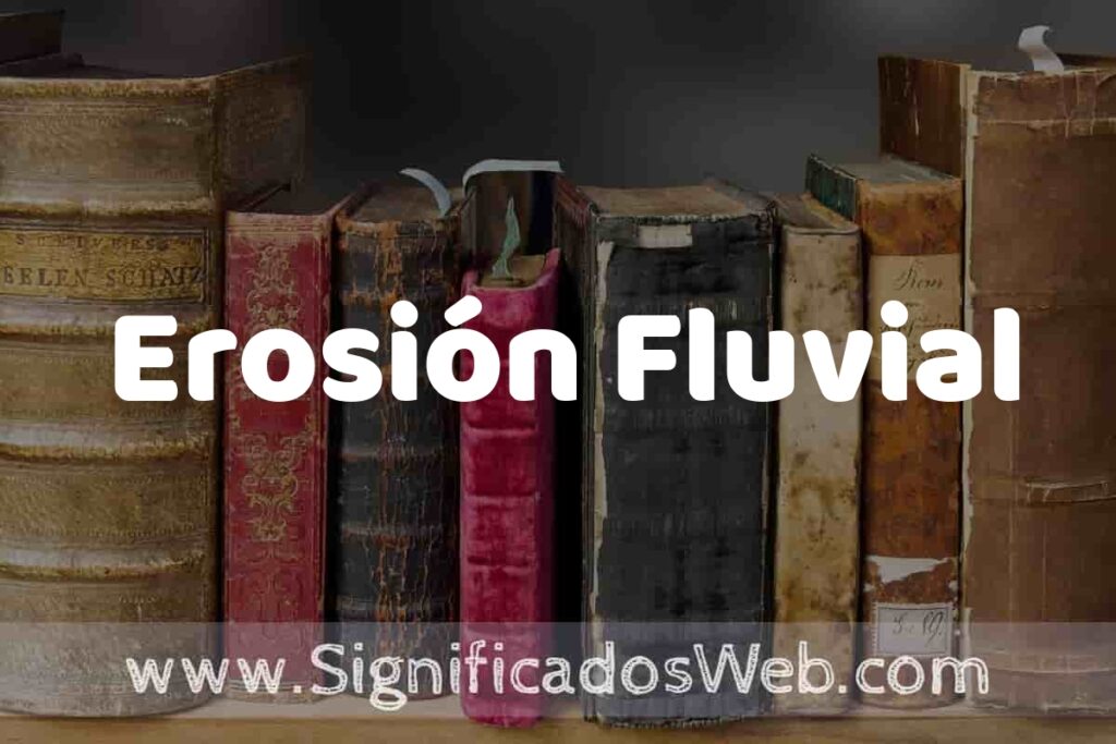 Definición de Erosión Fluvial: Que es, 5 Ejemplos, Tipos y Para que Sirve + Sinónimo y Significado
