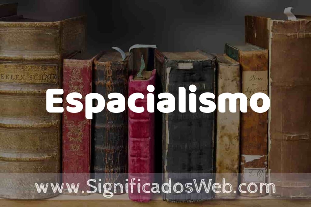 Definición de Espacialismo: Que es, 5 Ejemplos, Tipos y Para que Sirve + Sinónimo y Significado