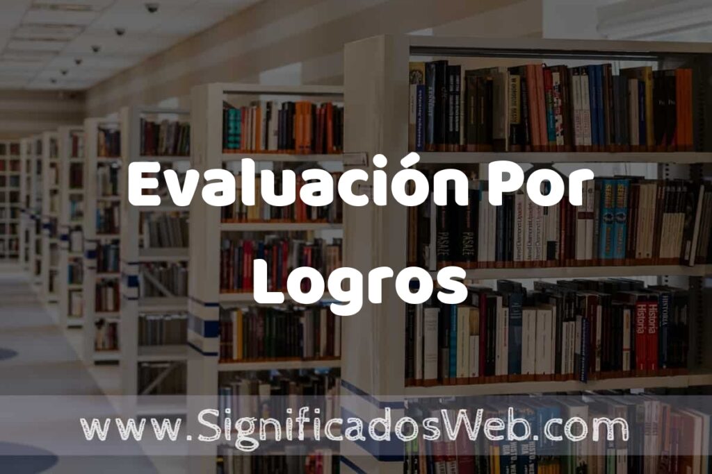 Concepto de Evaluación Por Logros ✔️ Significado y Definición