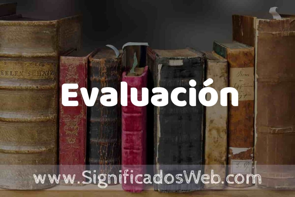 Definición de Evaluación: Que es, 5 Ejemplos, Tipos y Para que Sirve + Sinónimo y Significado