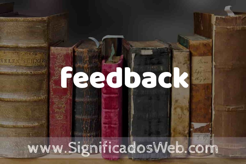 Definición de feedback: Que es, 5 Ejemplos, Tipos y Para que Sirve + Sinónimo y Significado