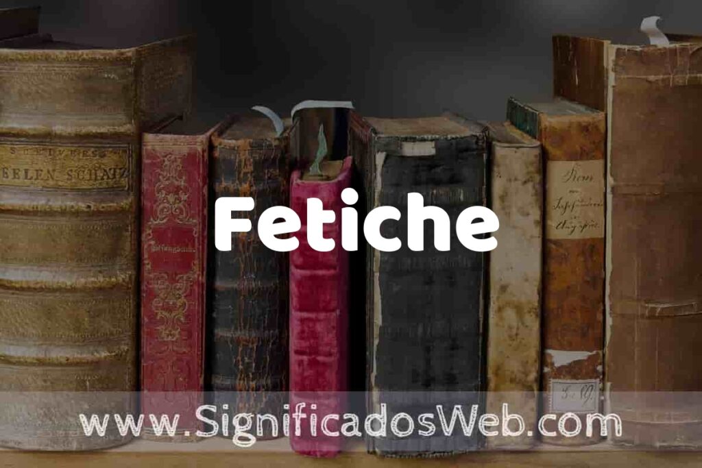 Definición de Fetiche: Que es, 5 Ejemplos, Tipos y Para que Sirve + Sinónimo y Significado
