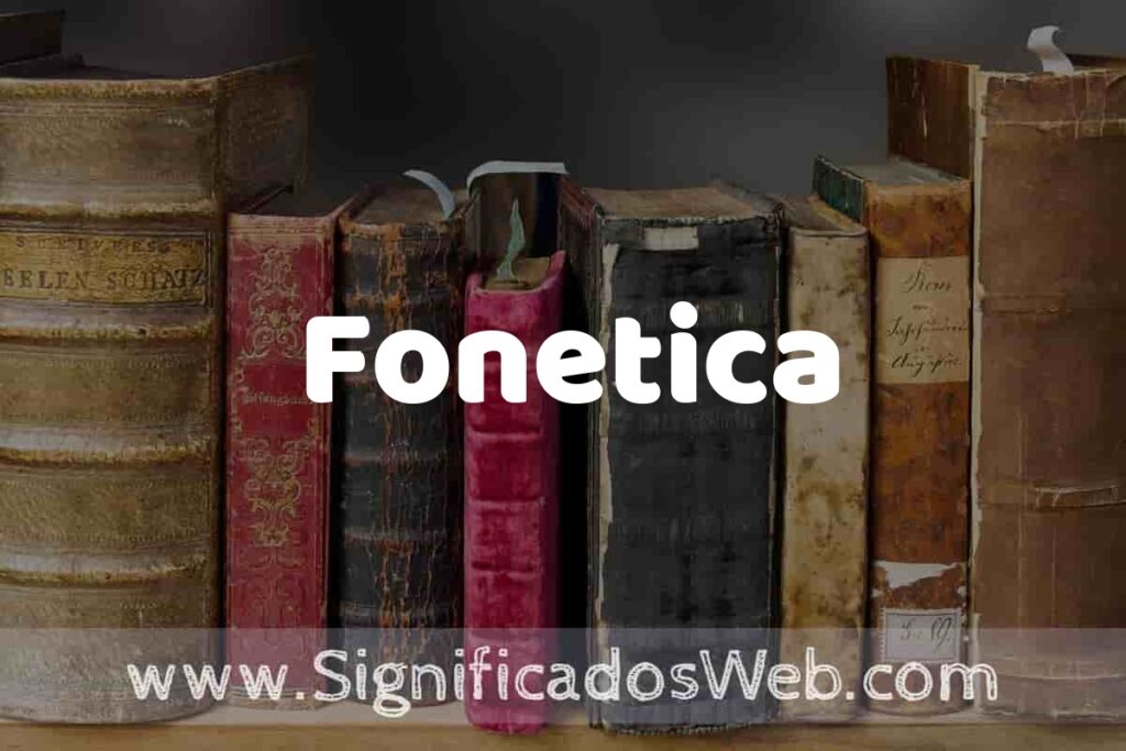 Definición de Fonetica: Que es, 5 Ejemplos, Tipos y Para que Sirve + Sinónimo y Significado