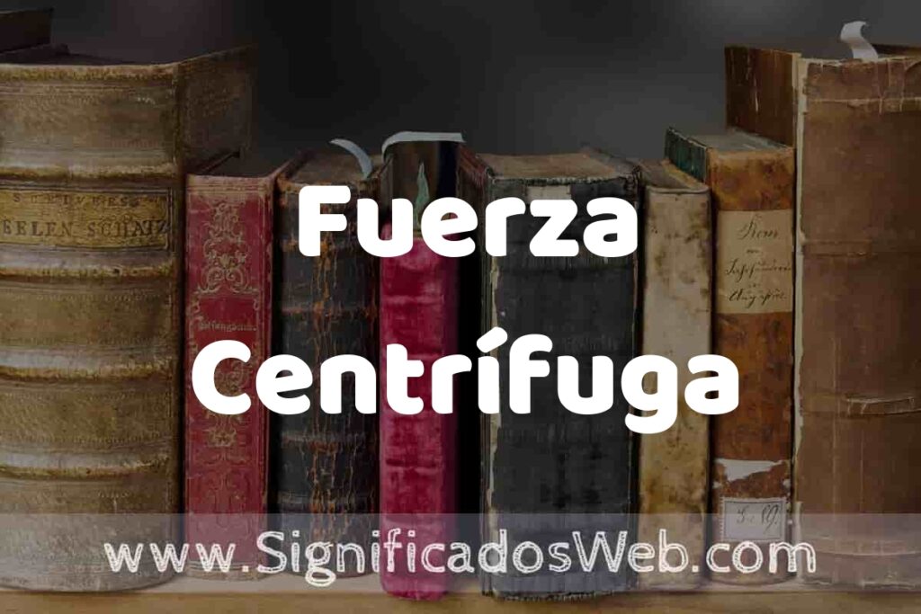 Definición de Fuerza Centrífuga: Que es, 5 Ejemplos, Tipos y Para que Sirve + Sinónimo y Significado