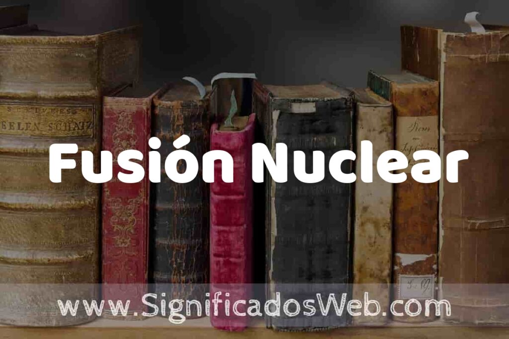 Definición de Fusión Nuclear: Que es, 5 Ejemplos, Tipos y Para que Sirve + Sinónimo y Significado