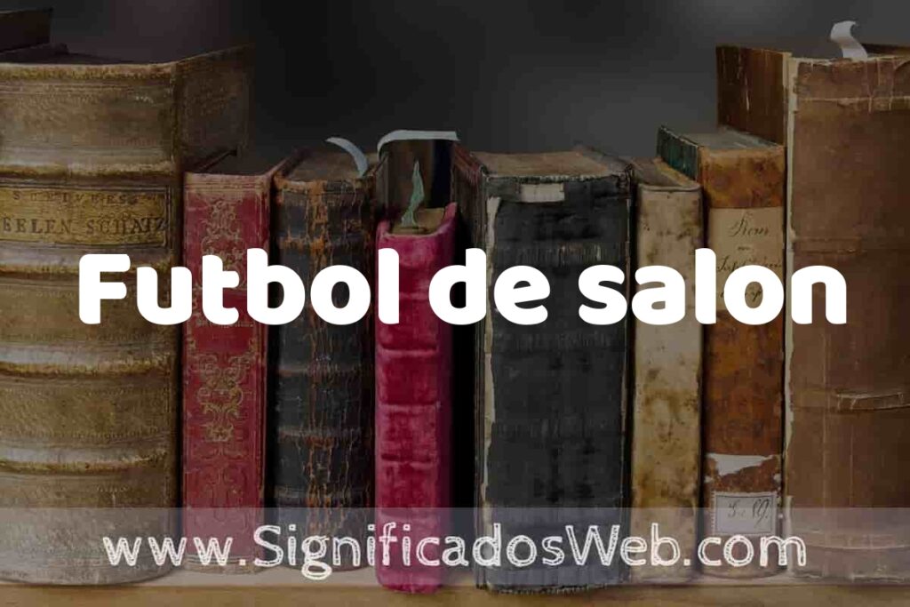 Definición de Futbol de salon: Que es, 5 Ejemplos, Tipos y Para que Sirve + Sinónimo y Significado