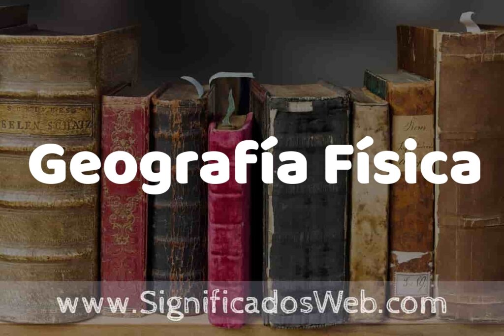 Definición de Geografía Física: Que es, 5 Ejemplos, Tipos y Para que Sirve + Sinónimo y Significado