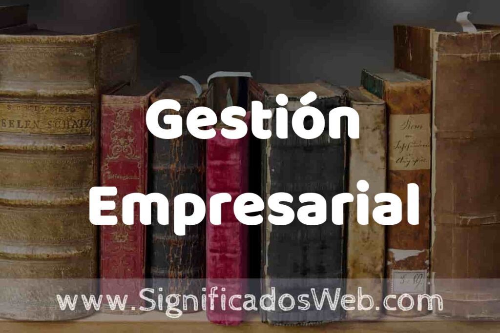Definición de Gestión Empresarial: Que es, 5 Ejemplos, Tipos y Para que Sirve + Sinónimo y Significado