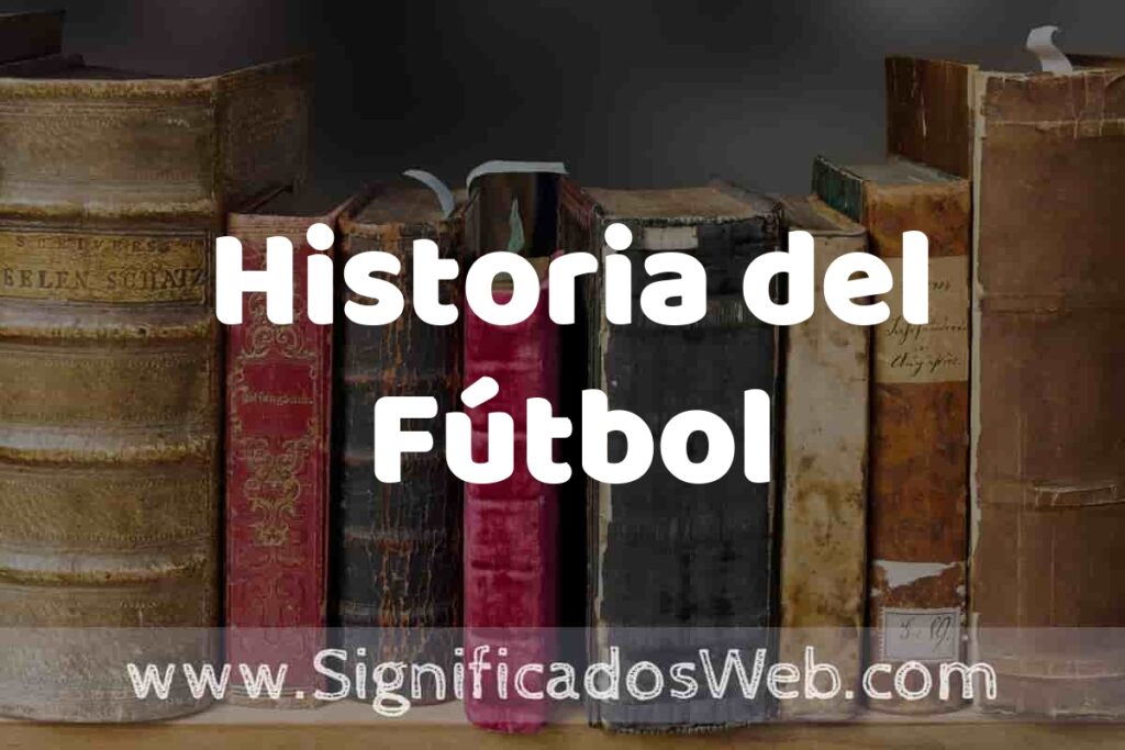Definición de Historia del Fútbol: Que es, 5 Ejemplos, Tipos y Para que Sirve + Sinónimo y Significado