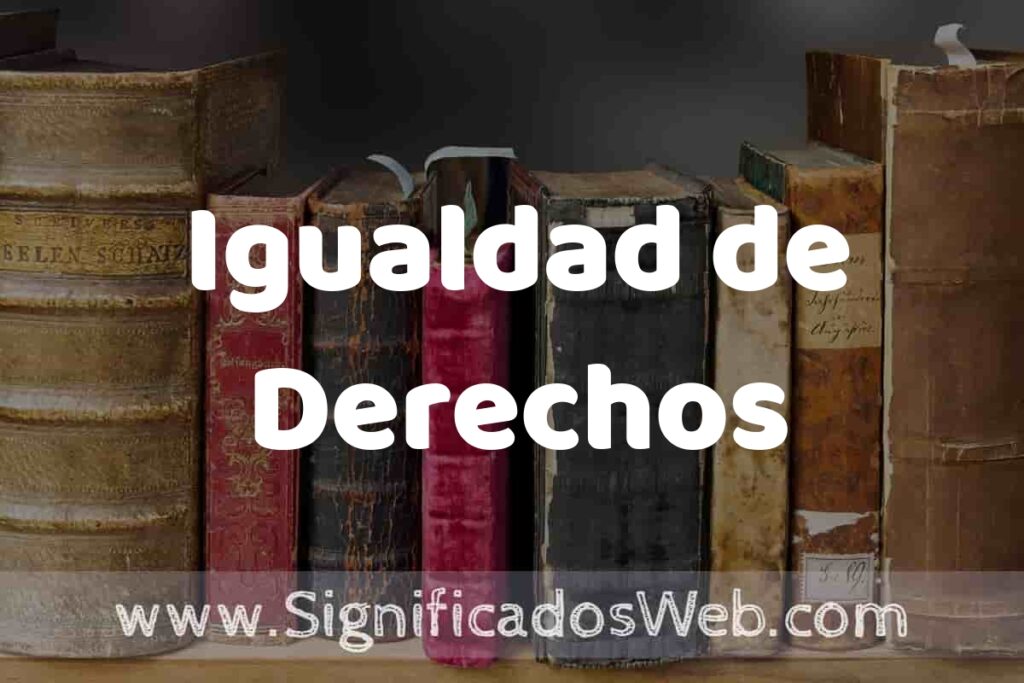 Definición de Igualdad de Derechos: Que es, 5 Ejemplos, Tipos y Para que Sirve + Sinónimo y Significado