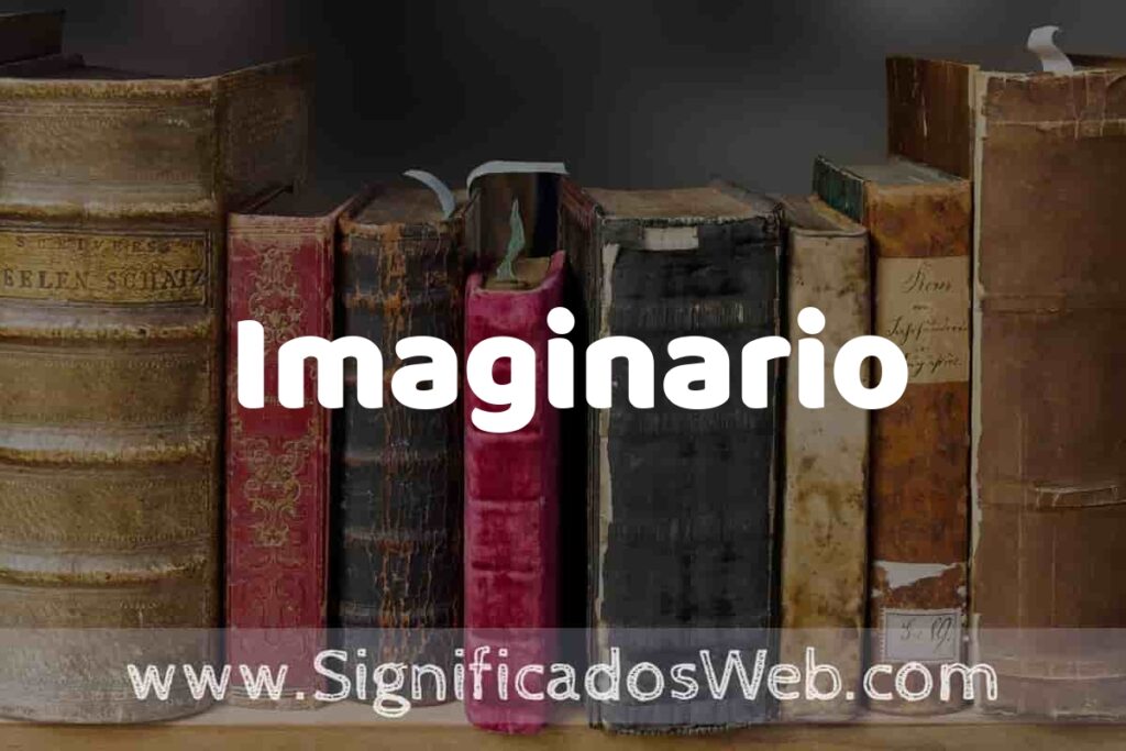 Definición de Imaginario: Que es, 5 Ejemplos, Tipos y Para que Sirve + Sinónimo y Significado
