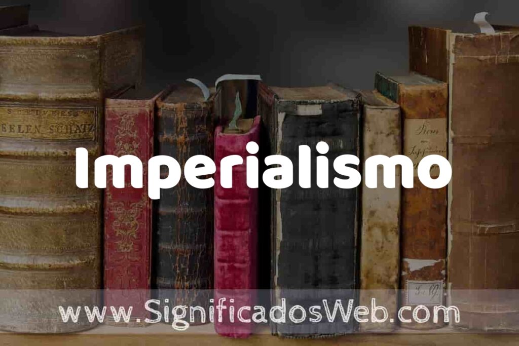 Definición de Imperialismo: Que es, 5 Ejemplos, Tipos y Para que Sirve + Sinónimo y Significado