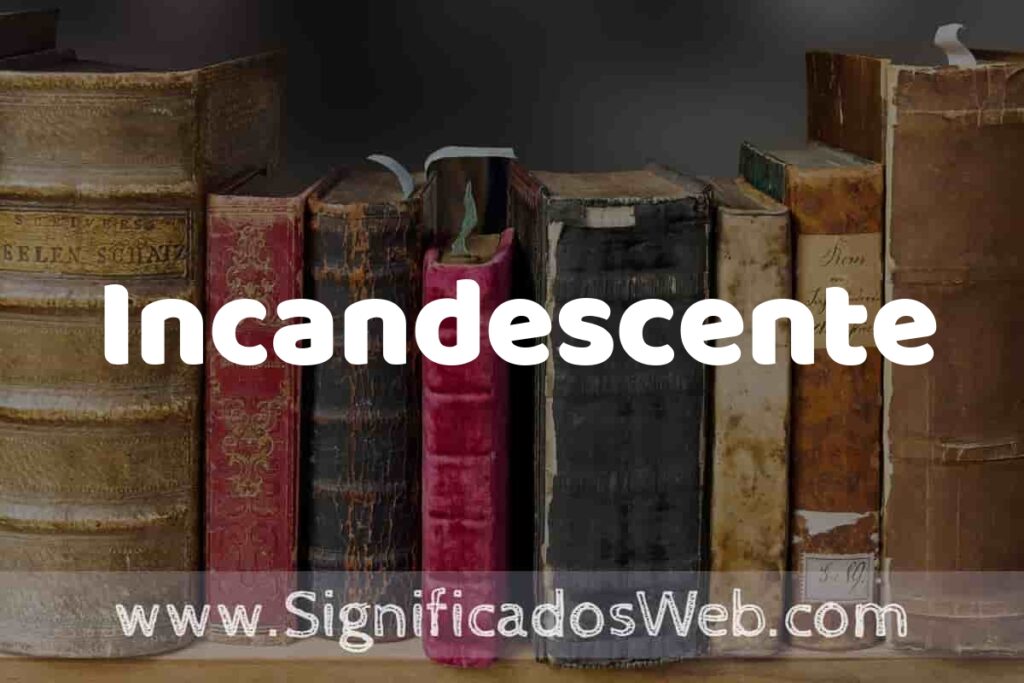 Definición de Incandescente: Que es, 5 Ejemplos, Tipos y Para que Sirve + Sinónimo y Significado
