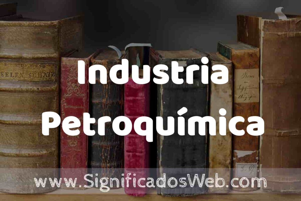 Definición de Industria Petroquímica: Que es, 5 Ejemplos, Tipos y Para que Sirve + Sinónimo y Significado