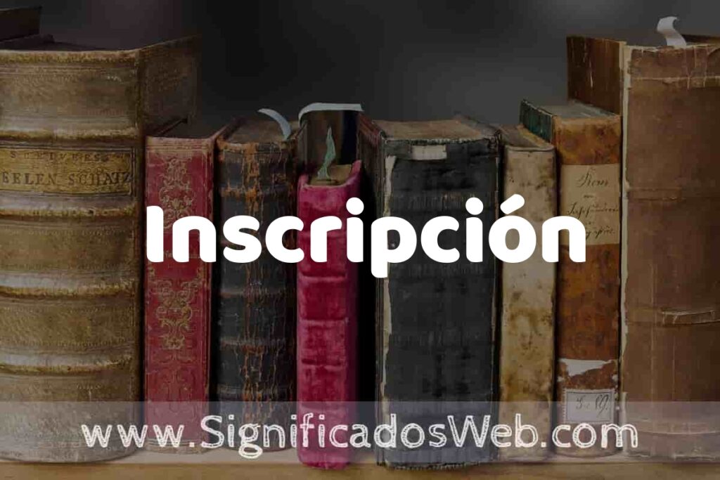 Definición de Inscripción: Que es, 5 Ejemplos, Tipos y Para que Sirve + Sinónimo y Significado