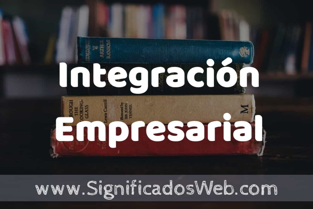 Concepto de Integración Empresarial ▶️¿Que es? Definición y Significado