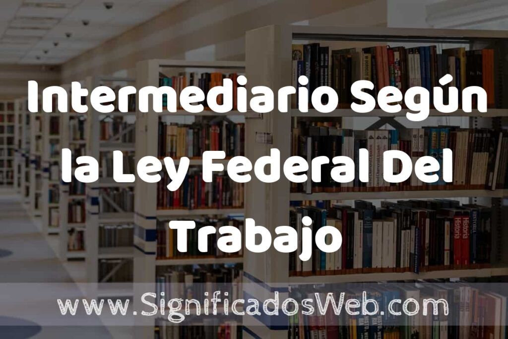 Concepto de Intermediario Según la Ley Federal Del Trabajo ✔️ Significado y Definición