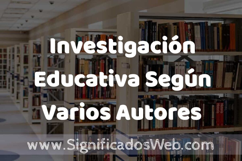 Concepto de Investigación Educativa Según Varios Autores ✔️ Significado y Definición