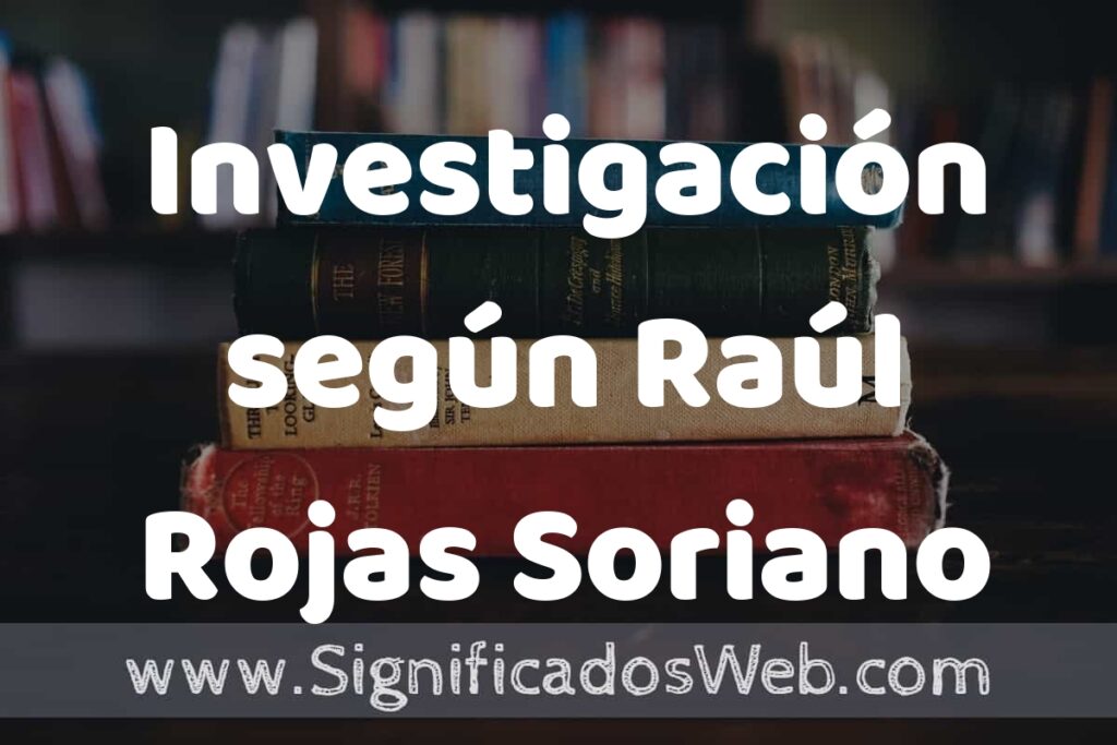 Concepto de Investigación según Raúl Rojas Soriano ▶️¿Que es? Definición y Significado