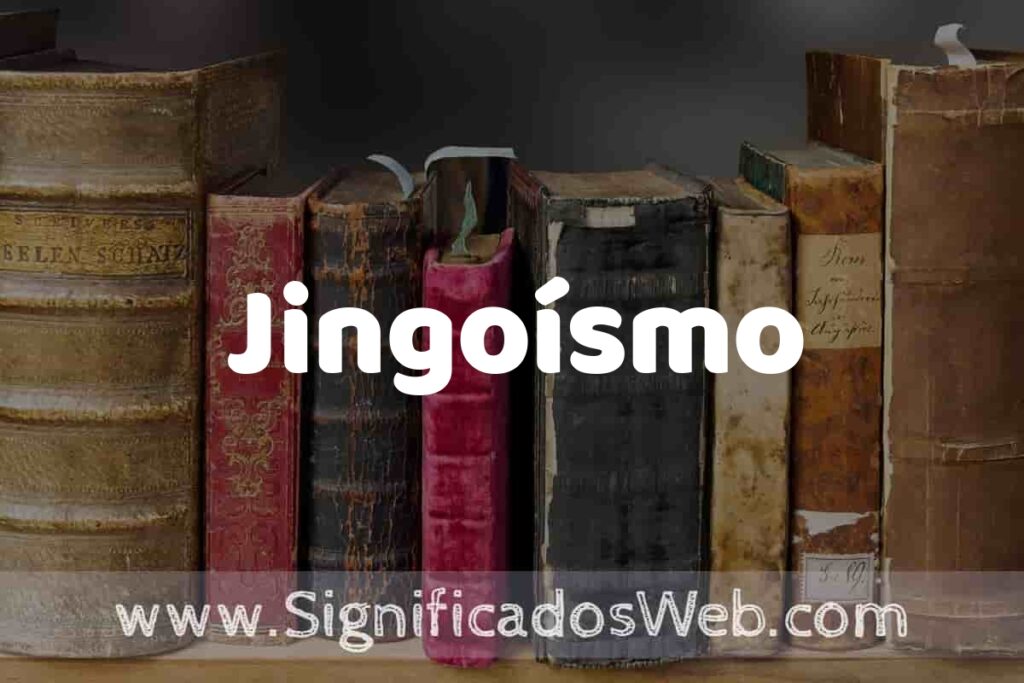 Definición de Jingoísmo: Que es, 5 Ejemplos, Tipos y Para que Sirve + Sinónimo y Significado