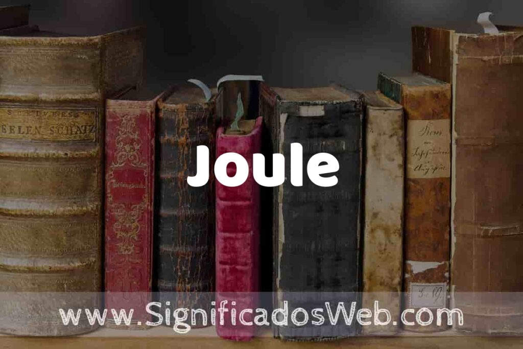 Definición de Joule: Que es, 5 Ejemplos, Tipos y Para que Sirve + Sinónimo y Significado