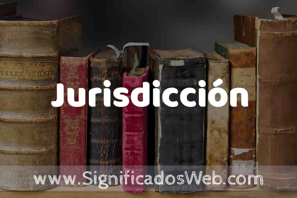 Definición de Jurisdicción: Que es, 5 Ejemplos, Tipos y Para que Sirve + Sinónimo y Significado