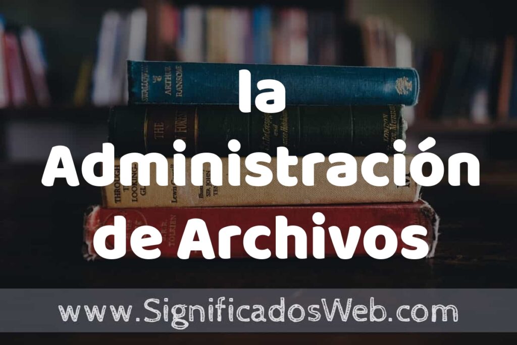 Concepto de la Administración de Archivos ▶️¿Que es? Definición y Significado