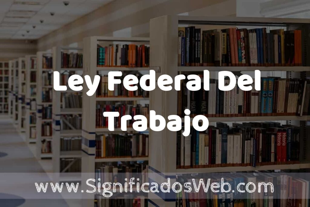 Concepto de Ley Federal Del Trabajo ✔️ Significado y Definición