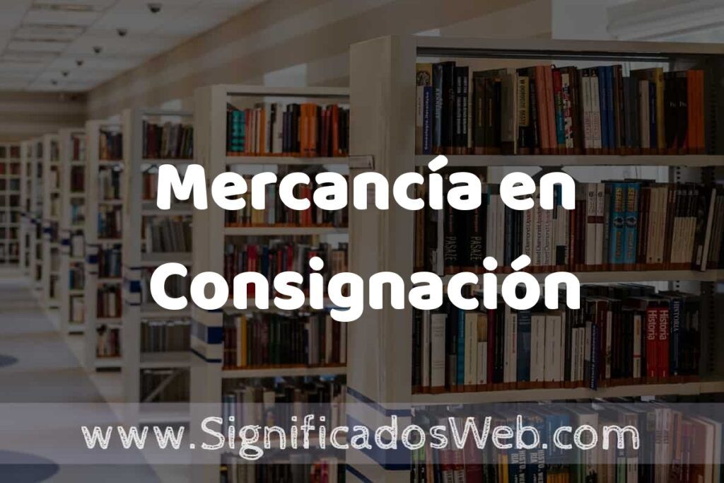 Concepto de Mercancía en Consignación ✔️ Significado y Definición