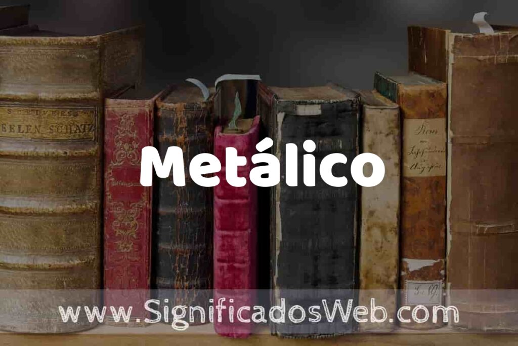 Definición de Metálico: Que es, 5 Ejemplos, Tipos y Para que Sirve + Sinónimo y Significado