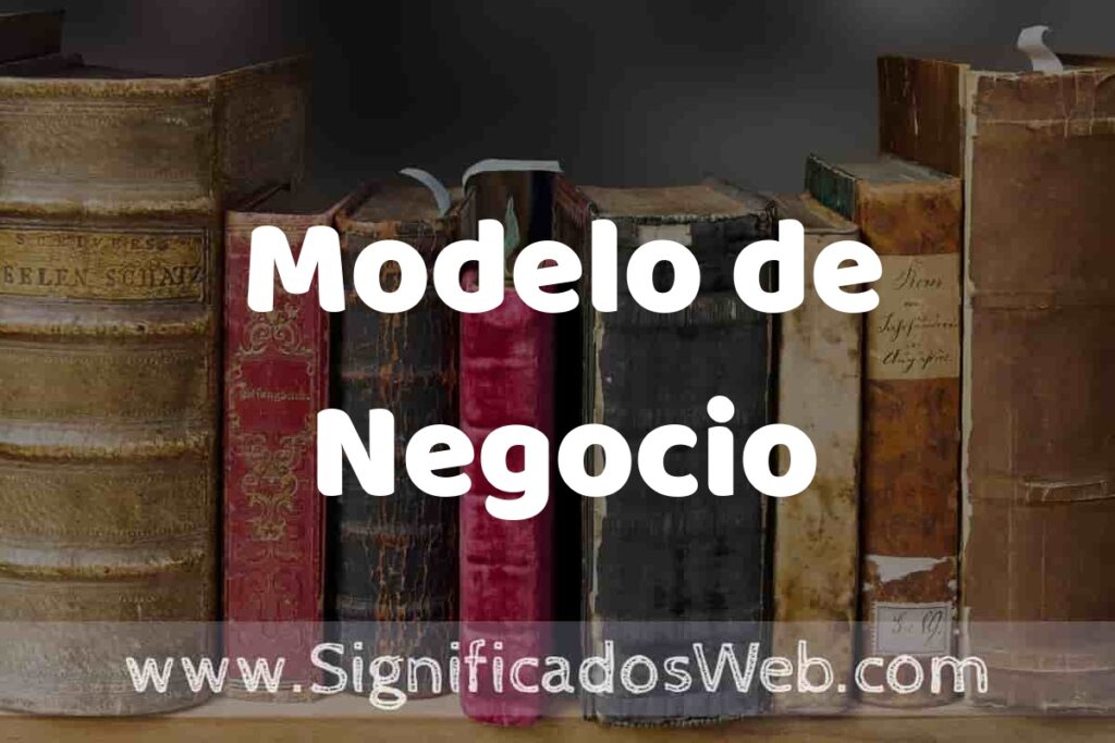 Definición de Modelo de Negocio: Que es, 5 Ejemplos, Tipos y Para que Sirve + Sinónimo y Significado