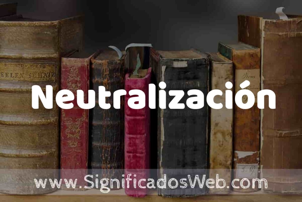 Definición de Neutralización: Que es, 5 Ejemplos, Tipos y Para que Sirve + Sinónimo y Significado