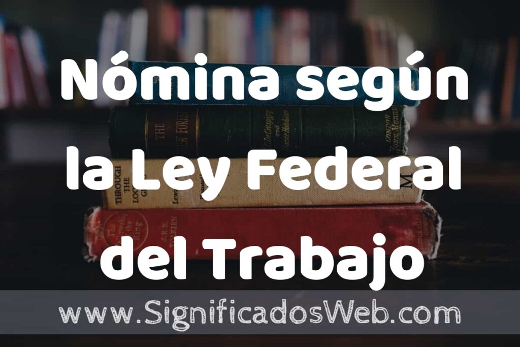 Concepto de Nómina según la Ley Federal del Trabajo ▶️¿Que es? Definición y Significado
