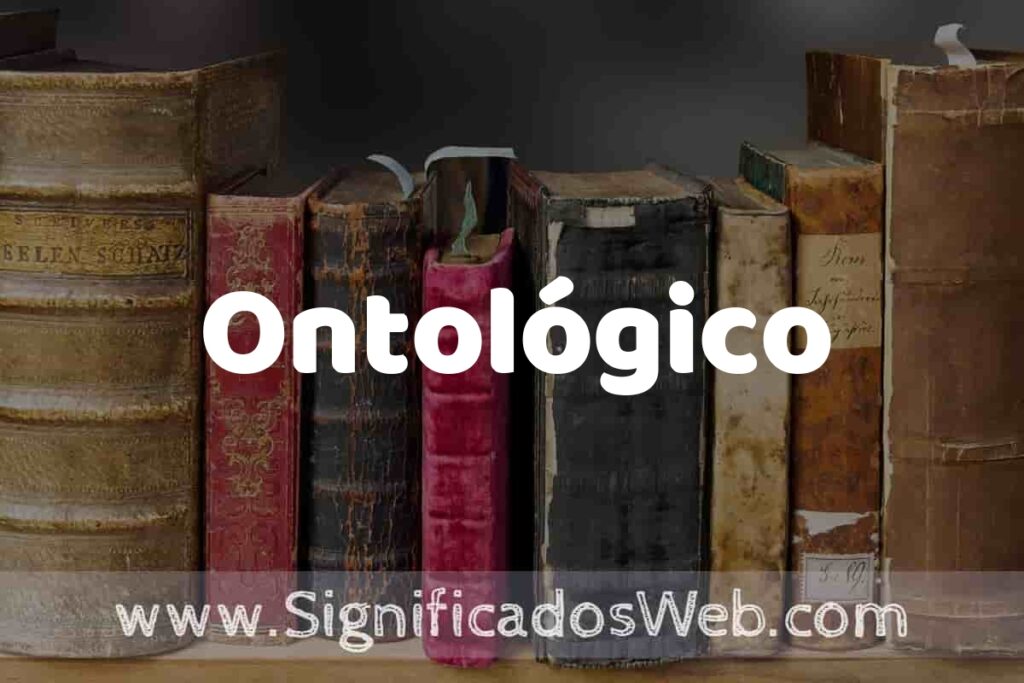 Definición de Ontológico: Que es, 5 Ejemplos, Tipos y Para que Sirve + Sinónimo y Significado