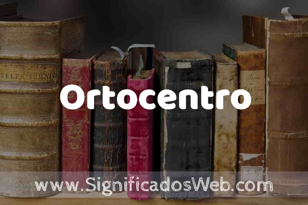 Definición de Ortocentro: Que es, 5 Ejemplos, Tipos y Para que Sirve + Sinónimo y Significado