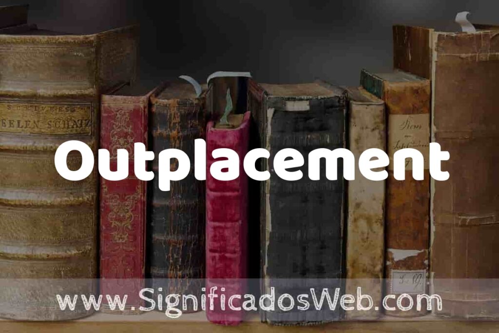 Definición de Outplacement: Que es, 5 Ejemplos, Tipos y Para que Sirve + Sinónimo y Significado