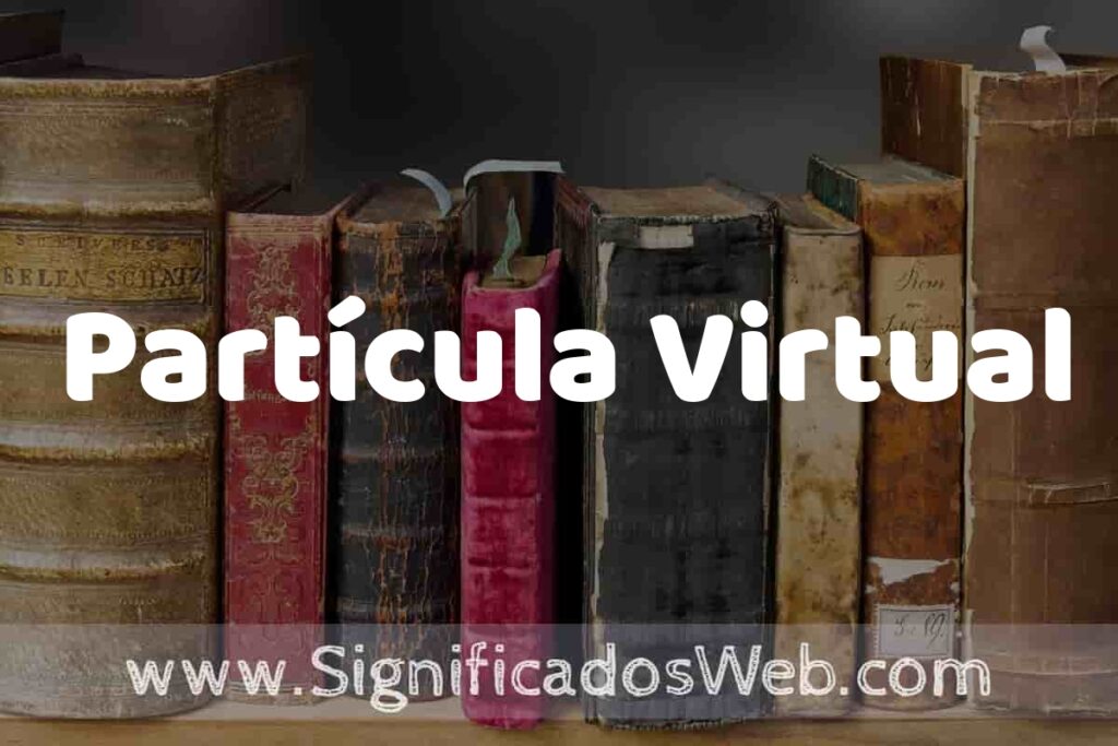 Definición de Partícula Virtual: Que es, 5 Ejemplos, Tipos y Para que Sirve + Sinónimo y Significado