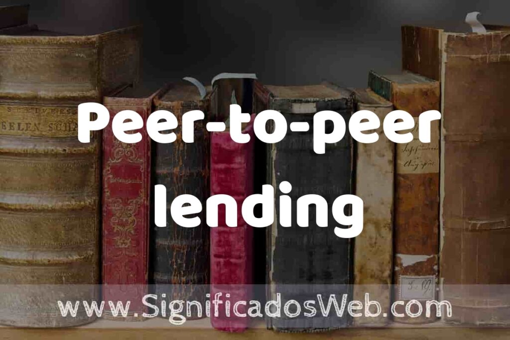 Definición de Peer-to-peer lending: Que es, 5 Ejemplos, Tipos y Para que Sirve + Sinónimo y Significado