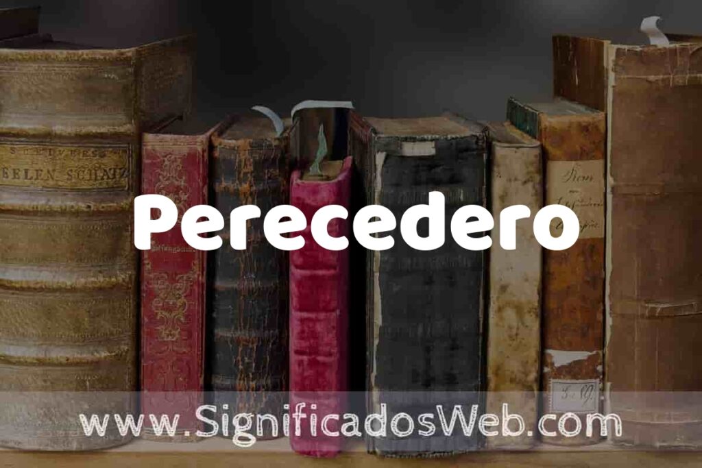 Definición de Perecedero: Que es, 5 Ejemplos, Tipos y Para que Sirve + Sinónimo y Significado