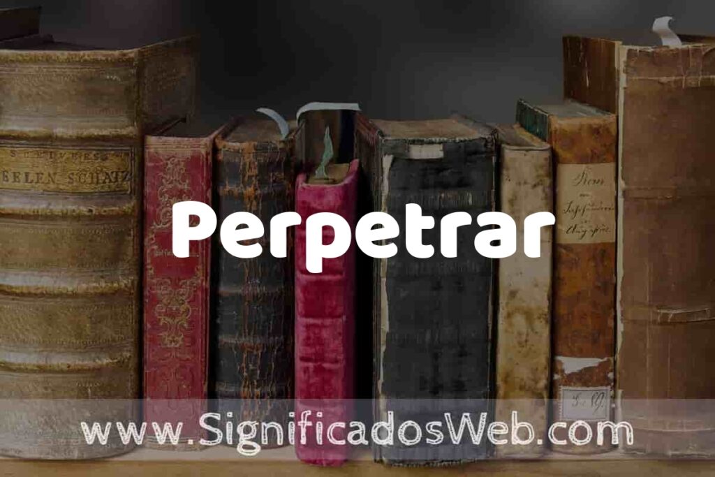 Definición de Perpetrar: Que es, 5 Ejemplos, Tipos y Para que Sirve + Sinónimo y Significado