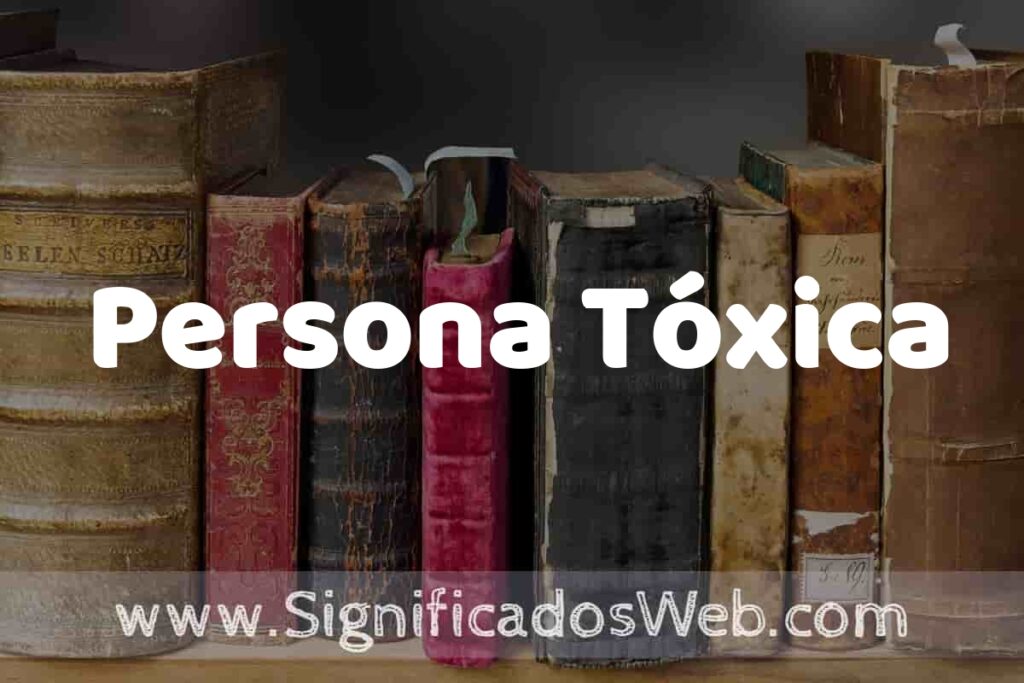 Definición de Persona Tóxica: Que es, 5 Ejemplos, Tipos y Para que Sirve + Sinónimo y Significado