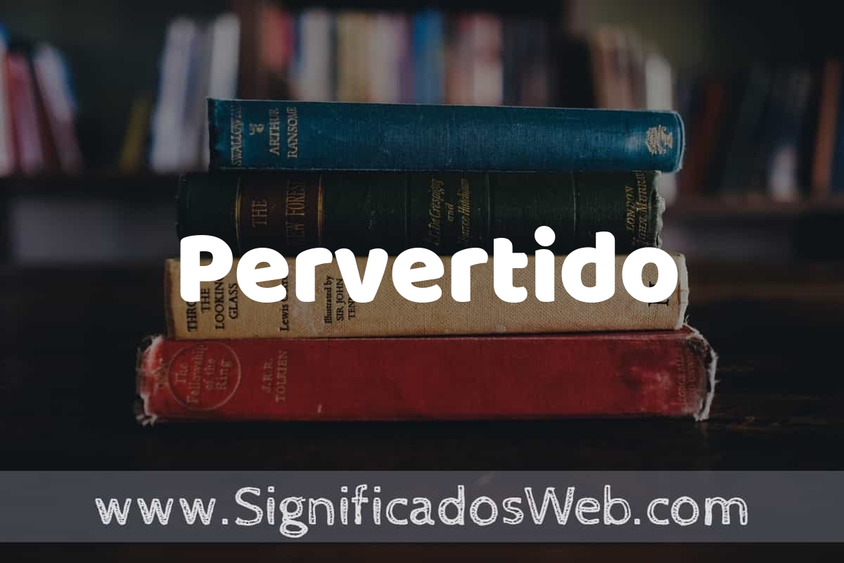Concepto de Pervertido ️¿Que es? Definición y Significado