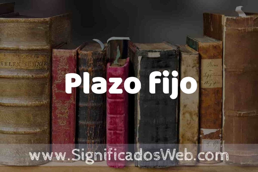 Definición de Plazo fijo: Que es, 5 Ejemplos, Tipos y Para que Sirve + Sinónimo y Significado