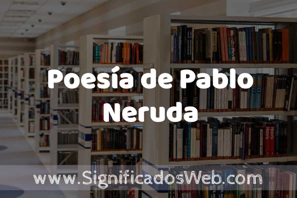 Concepto de Poesía de Pablo Neruda ✔️ Significado y Definición