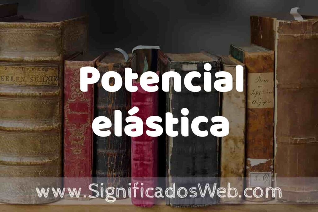 Definición de Potencial elástica: Que es, 5 Ejemplos, Tipos y Para que Sirve + Sinónimo y Significado