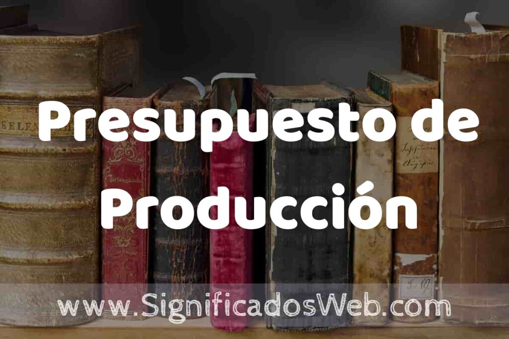 Definición de Presupuesto de Producción: Que es, 5 Ejemplos, Tipos y Para que Sirve + Sinónimo y Significado