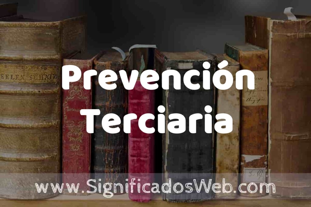 Definición de Prevención Terciaria: Que es, 5 Ejemplos, Tipos y Para que Sirve + Sinónimo y Significado