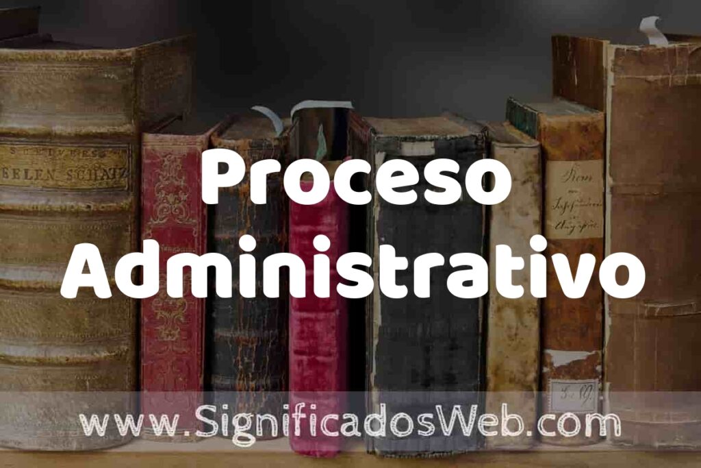 Definición de Proceso Administrativo: Que es, 5 Ejemplos, Tipos y Para que Sirve + Sinónimo y Significado